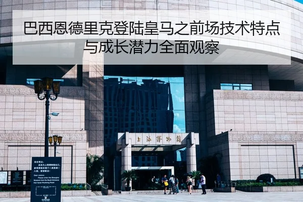 巴西恩德里克登陆皇马之前场技术特点与成长潜力全面观察