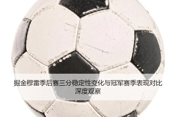 掘金穆雷季后赛三分稳定性变化与冠军赛季表现对比深度观察