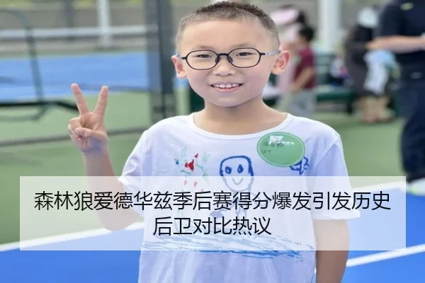 森林狼爱德华兹季后赛得分爆发引发历史后卫对比热议