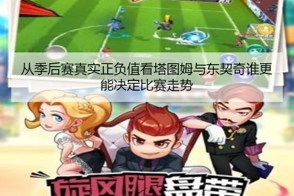 从季后赛真实正负值看塔图姆与东契奇谁更能决定比赛走势