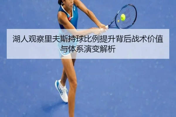 湖人观察里夫斯持球比例提升背后战术价值与体系演变解析