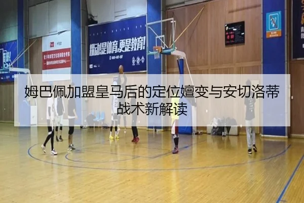 姆巴佩加盟皇马后的定位嬗变与安切洛蒂战术新解读