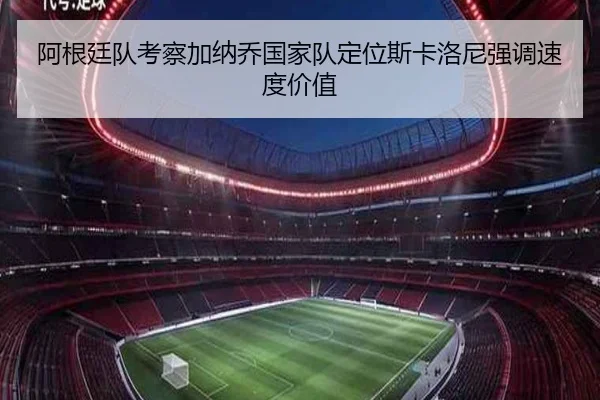 阿根廷队考察加纳乔国家队定位斯卡洛尼强调速度价值