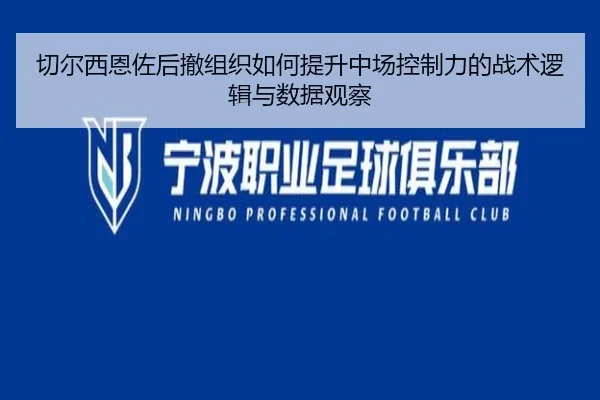 切尔西恩佐后撤组织如何提升中场控制力的战术逻辑与数据观察