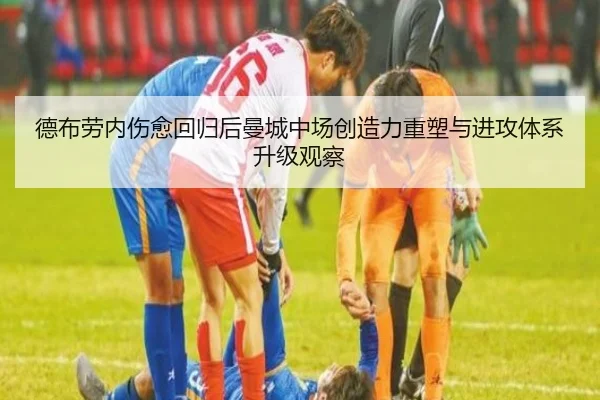 德布劳内伤愈回归后曼城中场创造力重塑与进攻体系升级观察