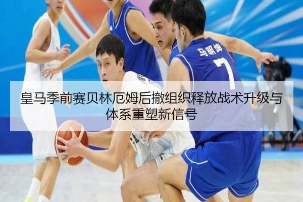 皇马季前赛贝林厄姆后撤组织释放战术升级与体系重塑新信号