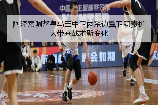 阿隆索调整皇马三中卫体系边翼卫职责扩大带来战术新变化