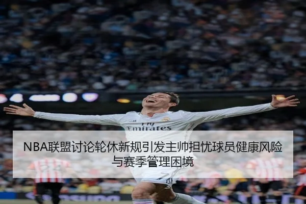 NBA联盟讨论轮休新规引发主帅担忧球员健康风险与赛季管理困境