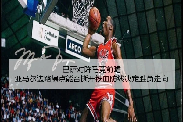 巴萨对阵马竞前瞻 亚马尔边路爆点能否撕开铁血防线决定胜负走向