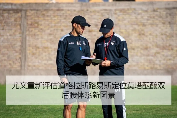 尤文重新评估道格拉斯路易斯定位莫塔酝酿双后腰体系新图景