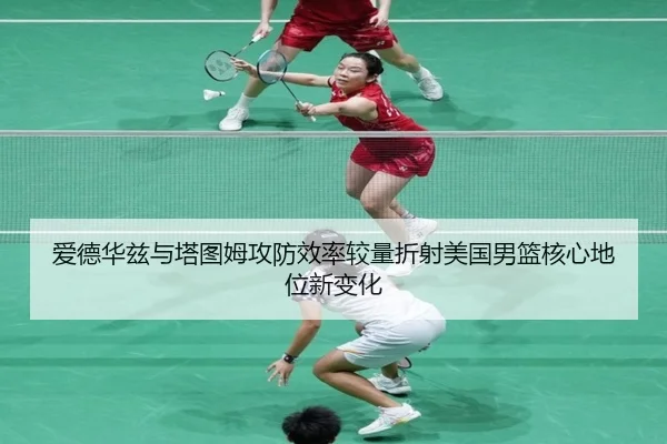 爱德华兹与塔图姆攻防效率较量折射美国男篮核心地位新变化