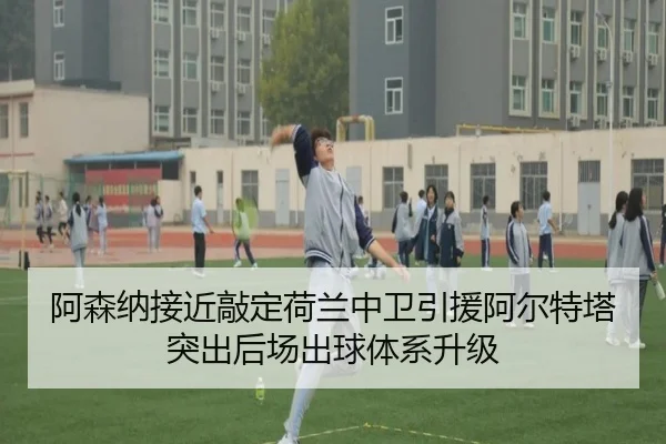 阿森纳接近敲定荷兰中卫引援阿尔特塔突出后场出球体系升级